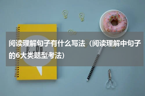 阅读理解句子有什么写法（阅读理解中句子的6大类题型考法）