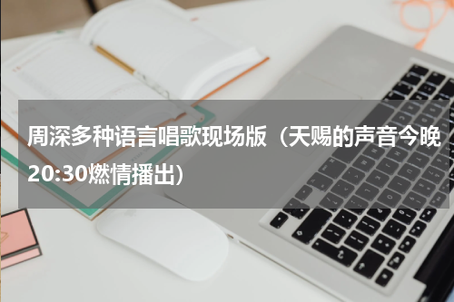 周深多种语言唱歌现场版（天赐的声音今晚20:30燃情播出）
