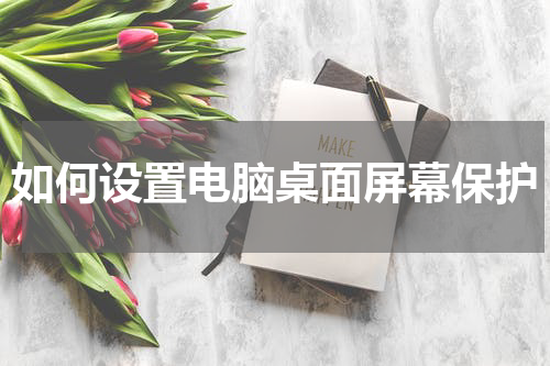 如何设置电脑桌面屏幕保护