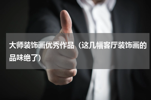 大师装饰画优秀作品（这几幅客厅装饰画的品味绝了）