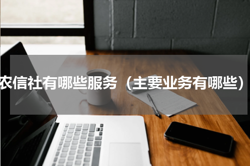 农信社有哪些服务（主要业务有哪些）