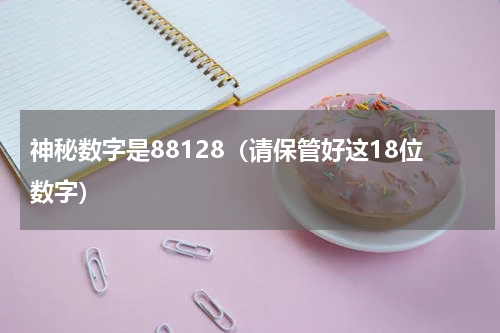 神秘数字是88128（请保管好这18位数字）