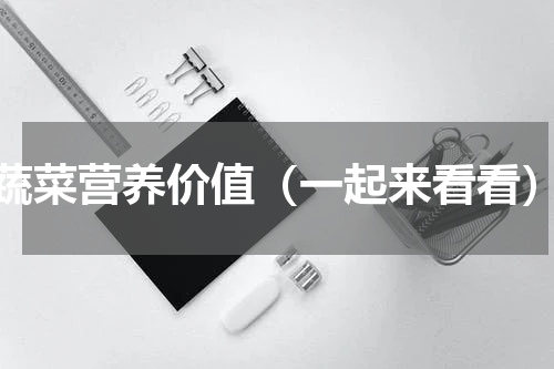 蔬菜营养价值（一起来看看）