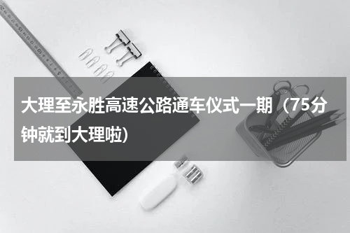 大理至永胜高速公路通车仪式一期（75分钟就到大理啦）