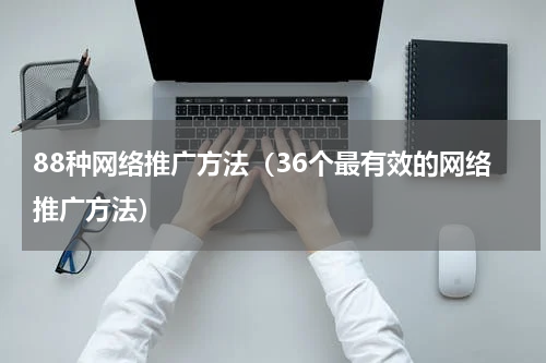 88种网络推广方法（36个最有效的网络推广方法）