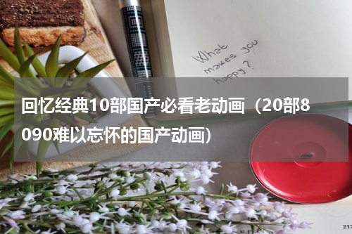 回忆经典10部国产必看老动画（20部8090难以忘怀的国产动画）