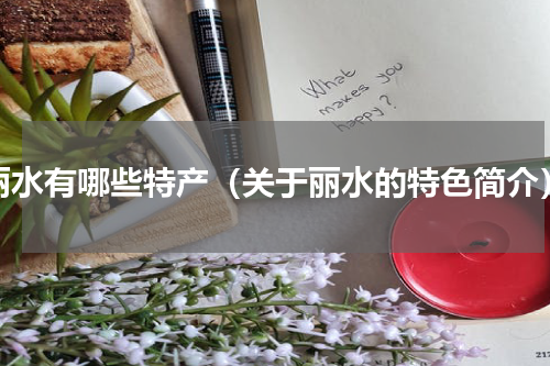 丽水有哪些特产（关于丽水的特色简介）