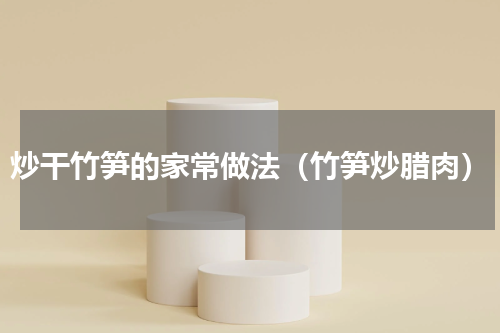 炒干竹笋的家常做法（竹笋炒腊肉）