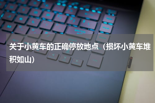 关于小黄车的正确停放地点（损坏小黄车堆积如山）