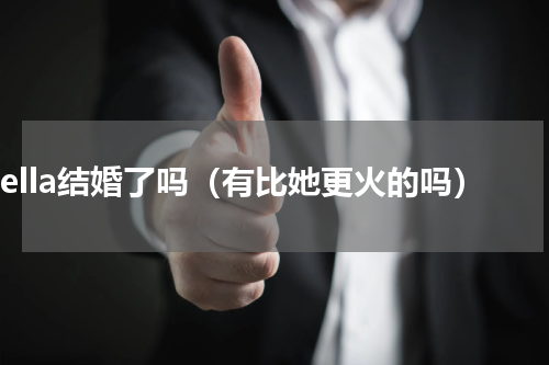bella结婚了吗（有比她更火的吗）