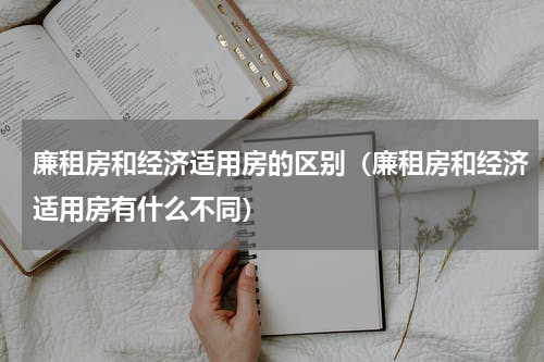 廉租房和经济适用房的区别（廉租房和经济适用房有什么不同）