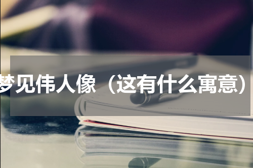 梦见伟人像（这有什么寓意）
