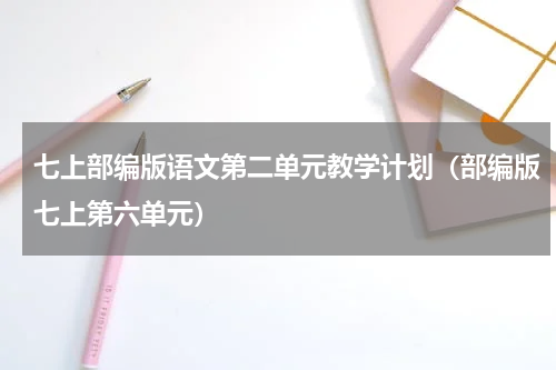七上部编版语文第二单元教学计划（部编版七上第六单元）
