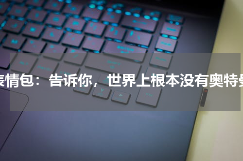 表情包：告诉你，世界上根本没有奥特曼