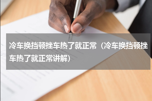冷车换挡顿挫车热了就正常（冷车换挡顿挫车热了就正常讲解）