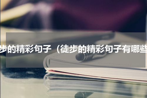 徒步的精彩句子（徒步的精彩句子有哪些）