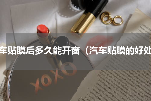 汽车贴膜后多久能开窗（汽车贴膜的好处）