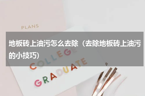 地板砖上油污怎么去除（去除地板砖上油污的小技巧）