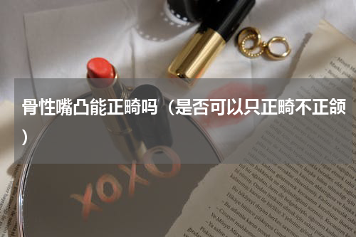 骨性嘴凸能正畸吗（是否可以只正畸不正颌）