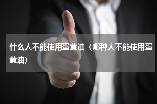 什么人不能使用蛋黄油（哪种人不能使用蛋黄油）
