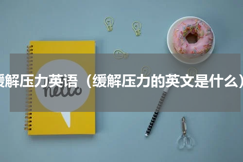 缓解压力英语（缓解压力的英文是什么）