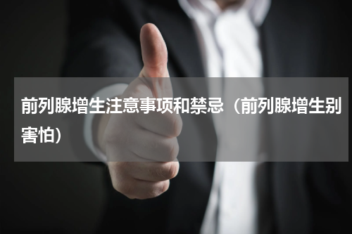 前列腺增生注意事项和禁忌（前列腺增生别害怕）