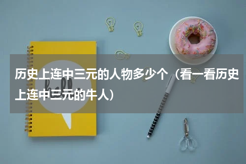 历史上连中三元的人物多少个（看一看历史上连中三元的牛人）