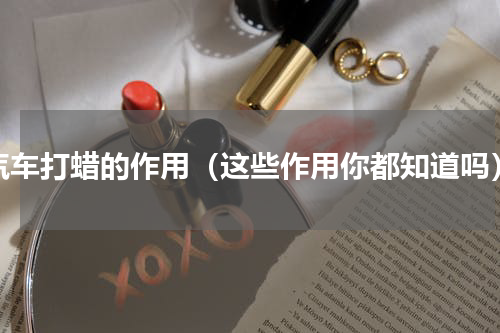汽车打蜡的作用（这些作用你都知道吗）