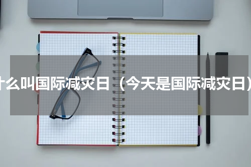 什么叫国际减灾日（今天是国际减灾日）