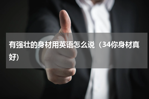 有强壮的身材用英语怎么说（34你身材真好）