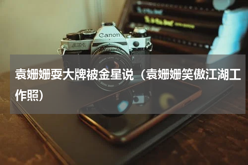 袁姗姗耍大牌被金星说（袁姗姗笑傲江湖工作照）