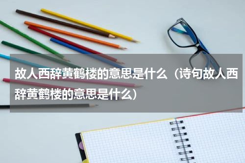 故人西辞黄鹤楼的意思是什么（诗句故人西辞黄鹤楼的意思是什么）