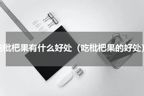 吃枇杷果有什么好处（吃枇杷果的好处）