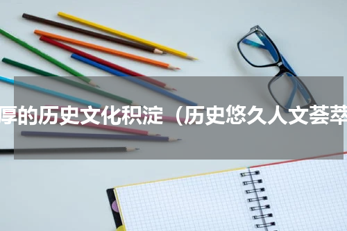 丰厚的历史文化积淀（历史悠久人文荟萃）