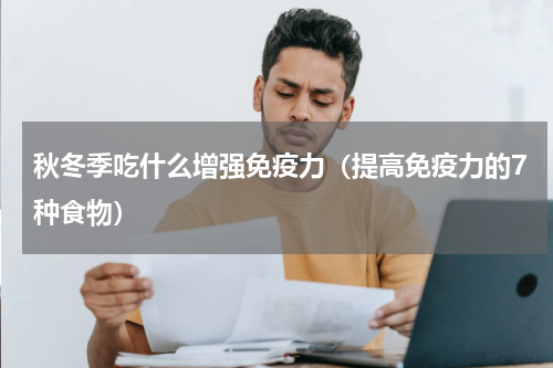 秋冬季吃什么增强免疫力（提高免疫力的7种食物）