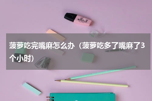 菠萝吃完嘴麻怎么办（菠萝吃多了嘴麻了3个小时）