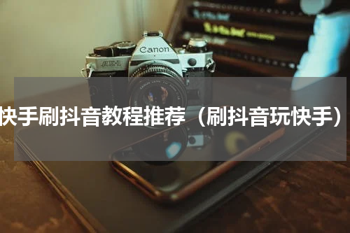 快手刷抖音教程推荐（刷抖音玩快手）