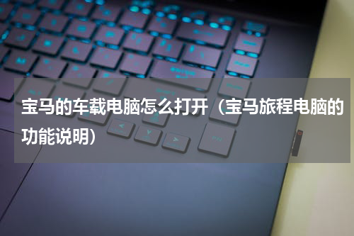 宝马的车载电脑怎么打开（宝马旅程电脑的功能说明）