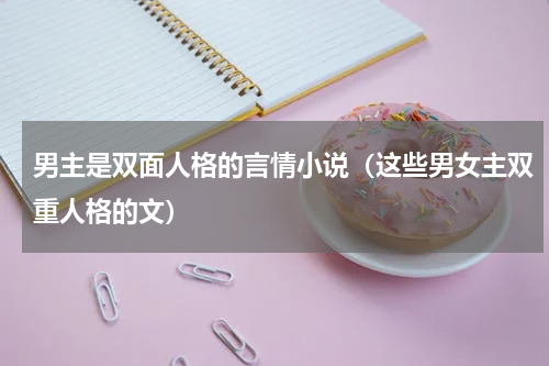 男主是双面人格的言情小说（这些男女主双重人格的文）