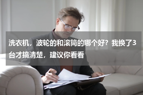洗衣机，波轮的和滚筒的哪个好？我换了3台才搞清楚，建议你看看