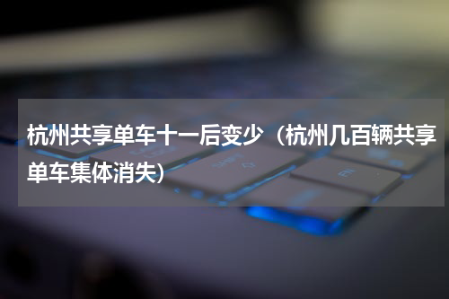杭州共享单车十一后变少（杭州几百辆共享单车集体消失）
