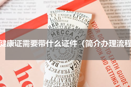 办健康证需要带什么证件（简介办理流程）