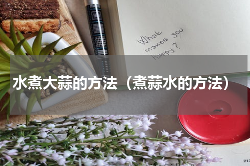水煮大蒜的方法（煮蒜水的方法）