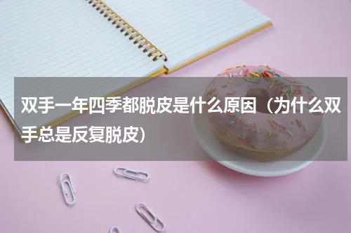 双手一年四季都脱皮是什么原因（为什么双手总是反复脱皮）