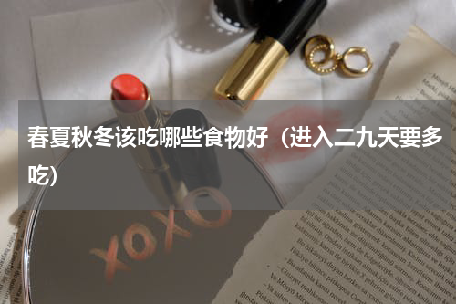春夏秋冬该吃哪些食物好（进入二九天要多吃）