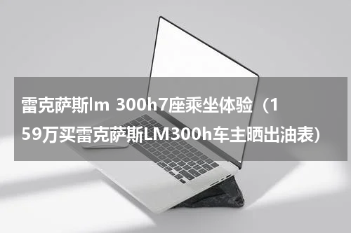 雷克萨斯lm 300h7座乘坐体验（159万买雷克萨斯LM300h车主晒出油表）