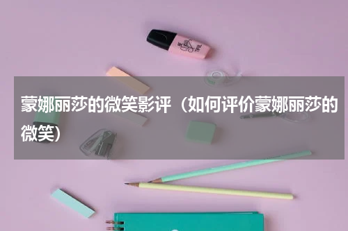 蒙娜丽莎的微笑影评（如何评价蒙娜丽莎的微笑）