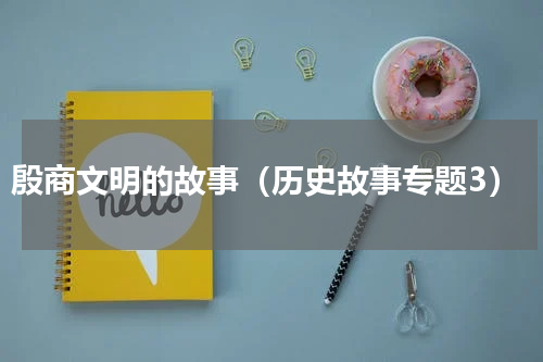 殷商文明的故事（历史故事专题3）