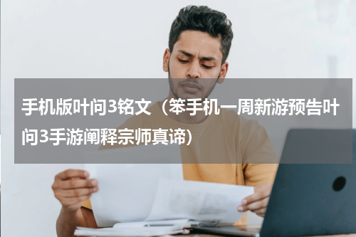 手机版叶问3铭文（笨手机一周新游预告叶问3手游阐释宗师真谛）