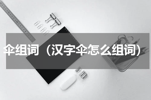 伞组词（汉字伞怎么组词）
